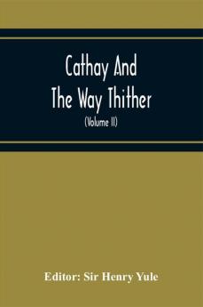 Cathay And The Way Thither; Being A Collection Of Medieval Notices Of China With A Preliminary Essay On The Intercourse Between China And The Western Nations Previous To The Discovery Of The Cape Route (Volume Ii) Odoric Of Pordenone