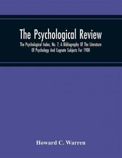 The Psychological Review; The Psychological Index No. 7; A Bibliography Of The Literature Of Psychology And Cognate Subjects For 1900