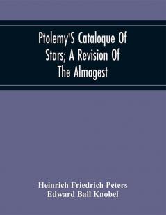 Ptolemy'S Cataloque Of Stars; A Revision Of The Almagest