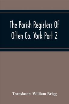 The Parish Registers Of Often Co. York Part 2 Bap April 1672 To June 1753 Marr April 1672 To June 1750 Bur April 1672 To March 1751-2