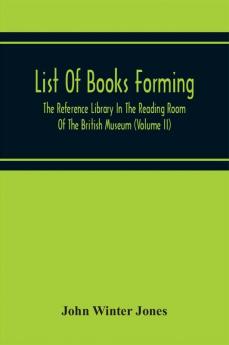 List Of Books Forming The Reference Library In The Reading Room Of The British Museum (Volume Ii)