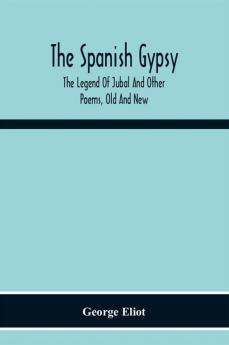 The Spanish Gypsy; The Legend Of Jubal And Other Poems Old And New