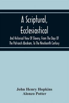 A Scriptural Ecclesiastical And Historical View Of Slavery From The Days Of The Patriarch Abraham To The Nineteenth Century