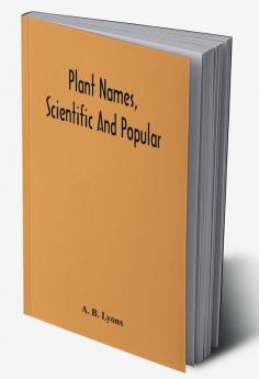 Plant Names Scientific And Popular Including In The Case Of Each Plant The Correct Botanical Name In Accordance With The Reformed Nomenclature Together With Botanical And Popular Synonyms