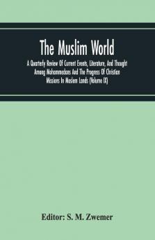 The Muslim World; A Quarterly Review Of Current Events Literature And Thought Among Mohammedans And The Progress Of Christian Missions In Moslem Lands (Volume Ix)