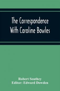 The Correspondence With Caroline Bowles To Which Are Added Correspondence With Shelley And Southey'S Dreams