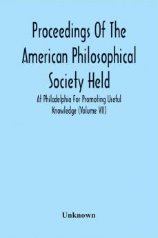 Proceedings Of The American Philosophical Society Held At Philadelphia For Promoting Useful Knowledge (Volume Vii)