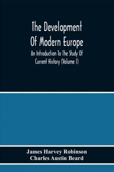 The Development Of Modern Europe; An Introduction To The Study Of Current History (Volume I)