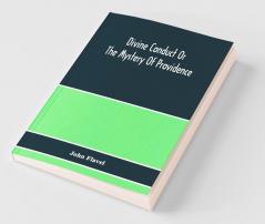 Divine Conduct Or The Mystery Of Providence Wherein The Being And Efficacy Of Providence Are Asserted And Vindicated; The Methods Of Providence As It Passes Through The Several Stages Of Our Lives Opened; And The Proper Course Of Improving All Providenc