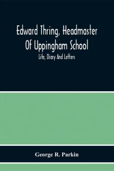 Edward Thring Headmaster Of Uppingham School; Life Diary And Letters