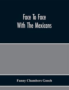 Face To Face With The Mexicans : The Domestic Life Educational Social And Business Ways Statesmanship And Literature Legendary And General History Of The Mexican People As Seen And Studied By An American Woman During Seven Years Of Intercourse