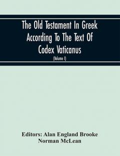 The Old Testament In Greek According To The Text Of Codex Vaticanus Supplemented From Other Uncial Manuscripts With A Critical Apparatus Containing The Variants Of The Chief Ancient Authorities For The Text Of The Septuagint (Volume I) Part Iii.