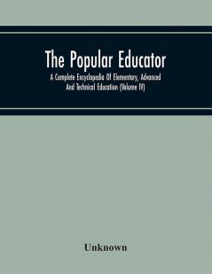 The Popular Educator: A Complete Encyclopedia Of Elementary Advanced And Technical Education (Volume IV)