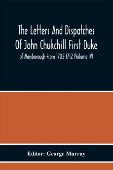 The Letters And Dispatches Of John Chukchill First Duke Of Maryborough From 1702-1712 (Volume Iv)