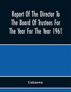 Report Of The Director To The Board Of Trustees For The Year For The Year 1961