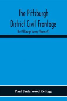 The Pittsburgh District Civil Frontage; The Pittsburgh Survey (Volume V)