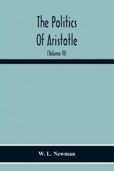 The Politics Of Aristotle; With An Introduction Two Prefatory Essays And Notes Critical And Explanatory (Volume Iv) Essay On Constitutions Books Vi-Viii Text And Notes