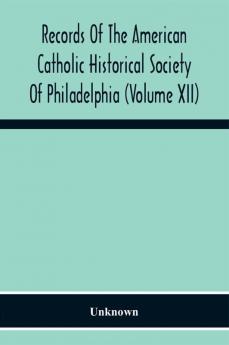 Records Of The American Catholic Historical Society Of Philadelphia (Volume Xii)