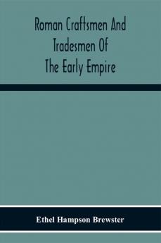 Roman Craftsmen And Tradesmen Of The Early Empire A Thesis Presented To The Faculty Of The Graduate School In Partial Fulfilment Of The Requirements For The Degree Of Doctor Of Philosophy