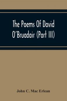 The Poems Of David O'Bruadair (Part Iii) Containing Poems From The Year 1682 Till The Poets Death In 1698