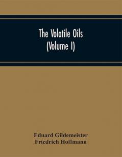 The Volatile Oils (Volume I)