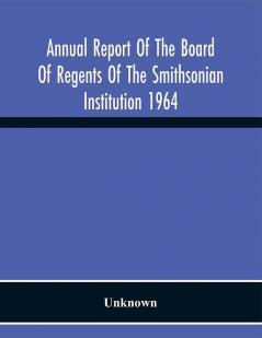 Annual Report Of The Board Of Regents Of The Smithsonian Institution 1964