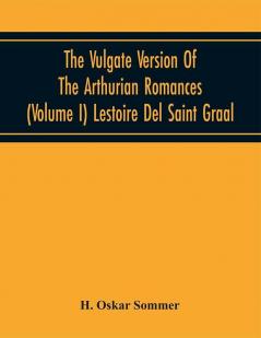 The Vulgate Version Of The Arthurian Romances (Volume I) Lestoire Del Saint Graal