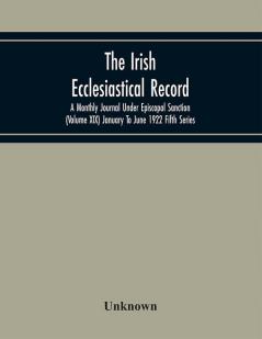 The Irish Ecclesiastical Record; A Monthly Journal Under Episcopal Sanction (Volume Xix) January To June 1922