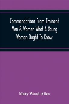 Commendations From Eminent Men & Women What A Young Woman Ought To Know