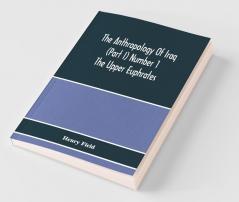The Anthropology Of Iraq (Part I) Number 1 The Upper Euphrates