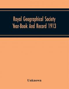 Royal Geographical Society Year-Book And Record 1913