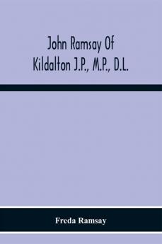 John Ramsay Of Kildalton J.P. M.P. D.L.; Being An Account Of His Life In Islay And Including The Diary Of His Trip To Canada In 1870