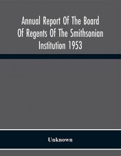 Annual Report Of The Board Of Regents Of The Smithsonian Institution 1953