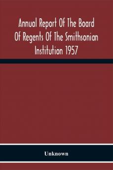 Annual Report Of The Board Of Regents Of The Smithsonian Institution 1957