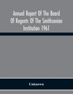 Annual Report Of The Board Of Regents Of The Smithsonian Institution 1961