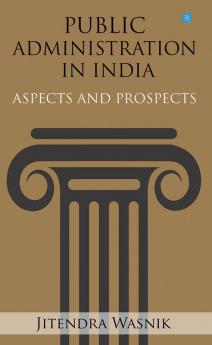 PUBLIC ADMINISTRATION IN INDIA: ASPECTS AND PROSPECT