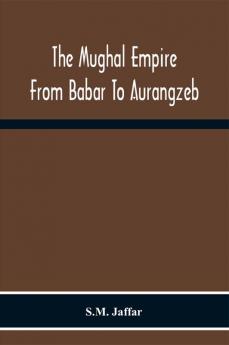 The Mughal Empire From Babar To Aurangzeb