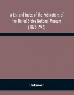 A List and Index of the Publications of the United States National Museum (1875-1946)