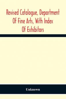 Revised Catalogue Department Of Fine Arts With Index Of Exhibitors