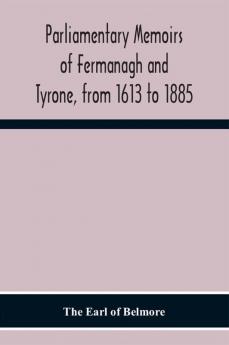 Parliamentary Memoirs Of Fermanagh And Tyrone From 1613 To 1885