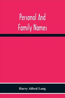 Personal And Family Names; A Popular Monograph On The Origin And History Of The Nomenclature Of The Present And Former Times