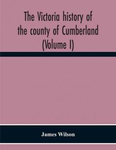 The Victoria History Of The County Of Cumberland (Volume I)
