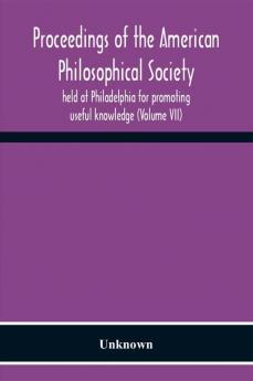 Proceedings Of The American Philosophical Society Held At Philadelphia For Promoting Useful Knowledge (Volume Vii)