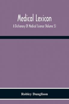 Medical Lexicon. A Dictionary Of Medical Science; Containing A Concise Explanation Of The Various Subjects And Terms Of Physiology Pathology Hygiene Therapeutics Pharmacology Obstetrics Medical Jurisprudence &C. With The French And Other Synonymes