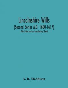 Lincolnshire Wills (Second Series A.D. 1600-1617)