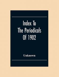 Index To The Periodicals Of 1902