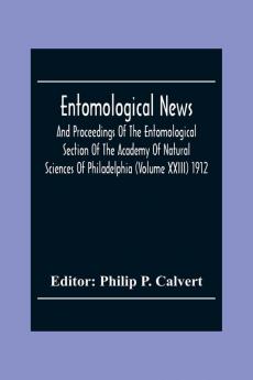Entomological News And Proceedings Of The Entomological Section Of The Academy Of Natural Sciences Of Philadelphia (Volume Xxiii) 1912