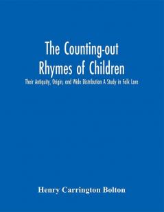 The Counting-out Rhymes of Children: Their Antiquity Origin and Wide Distribution A Study in Folk Lore