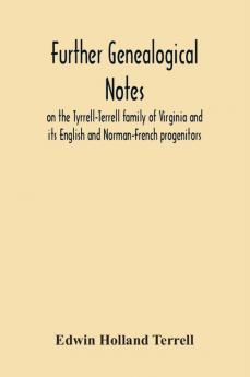 Further Genealogical Notes On The Tyrrell-Terrell Family Of Virginia And Its English And Norman-French Progenitors