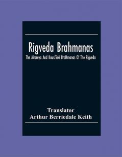 Rigveda Brahmanas: The Aitareya And KausīTaki BrāHmanas Of The Rigveda